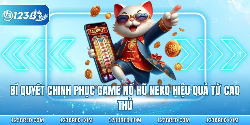Bí quyết chinh phục game nổ hũ Neko hiệu quả từ cao thủ